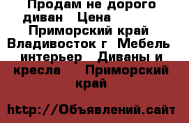 Продам не дорого диван › Цена ­ 3 500 - Приморский край, Владивосток г. Мебель, интерьер » Диваны и кресла   . Приморский край